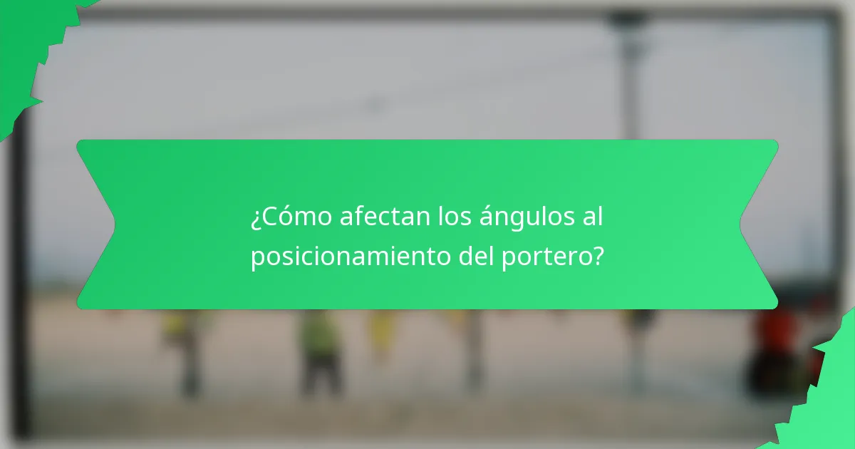¿Cómo afectan los ángulos al posicionamiento del portero?