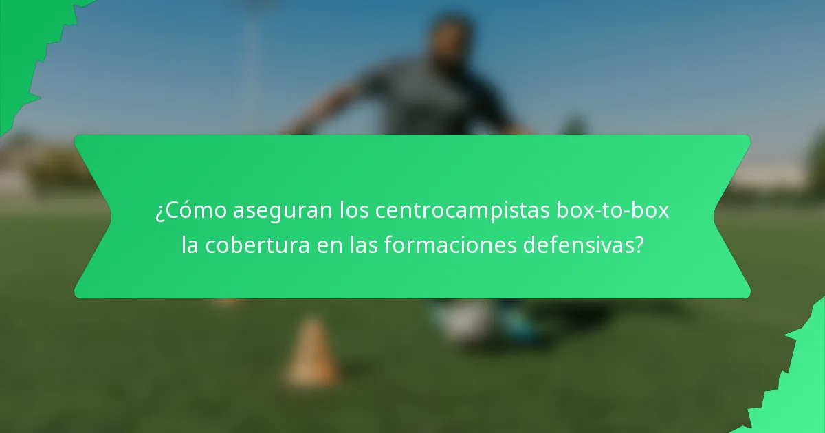 ¿Cómo aseguran los centrocampistas box-to-box la cobertura en las formaciones defensivas?