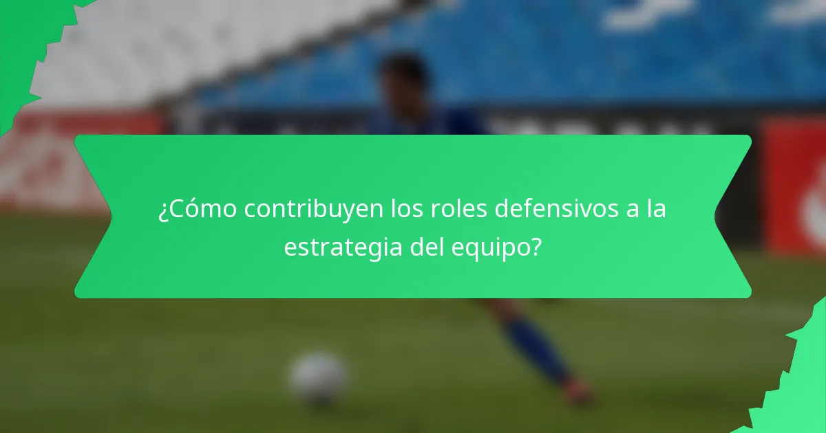 ¿Cómo contribuyen los roles defensivos a la estrategia del equipo?