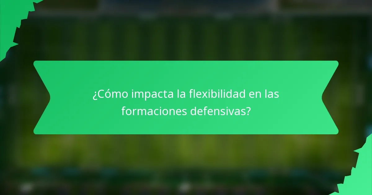 ¿Cómo impacta la flexibilidad en las formaciones defensivas?