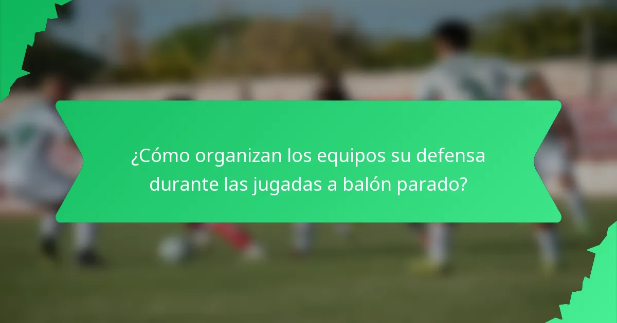 ¿Cómo organizan los equipos su defensa durante las jugadas a balón parado?