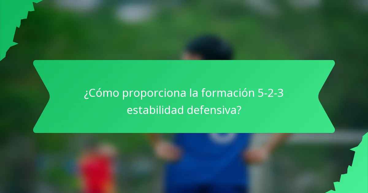 ¿Cómo proporciona la formación 5-2-3 estabilidad defensiva?