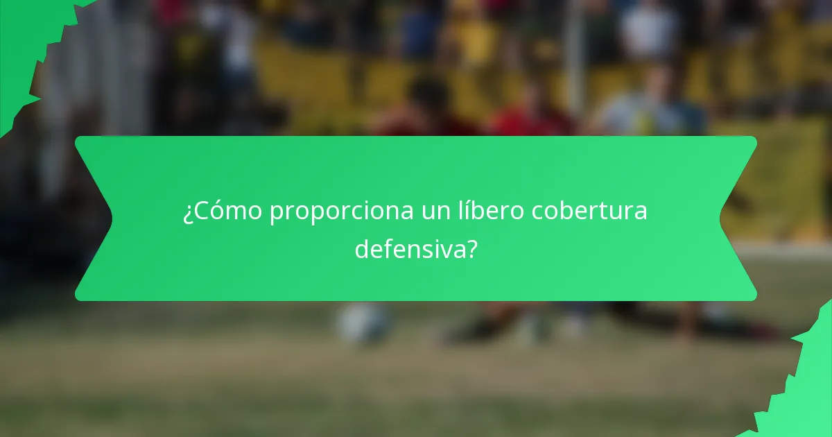 ¿Cómo proporciona un líbero cobertura defensiva?