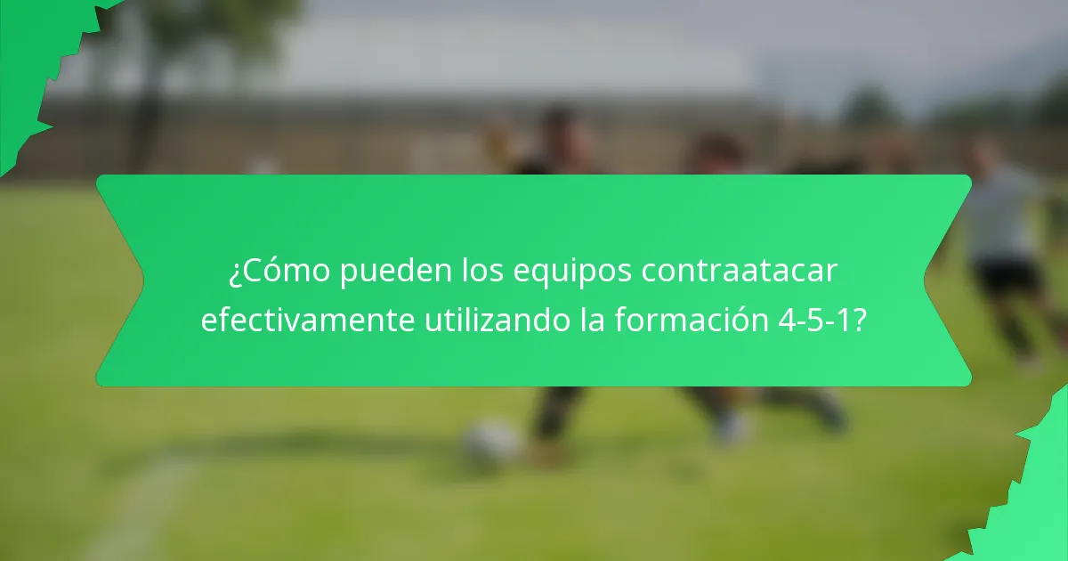 ¿Cómo pueden los equipos contraatacar efectivamente utilizando la formación 4-5-1?