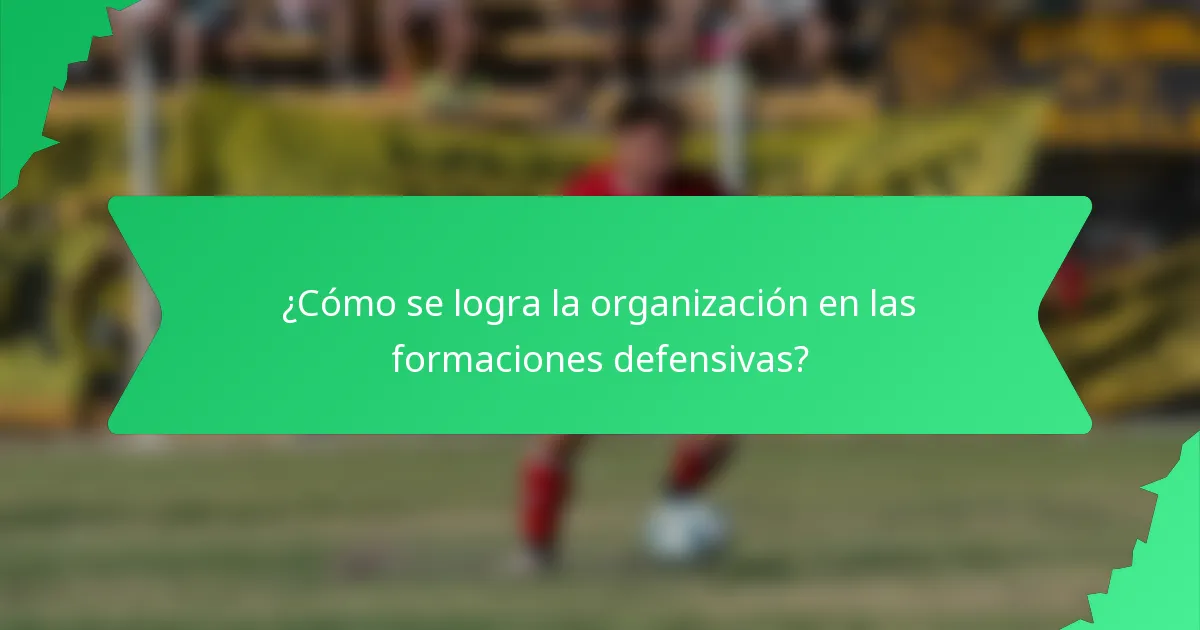 ¿Cómo se logra la organización en las formaciones defensivas?
