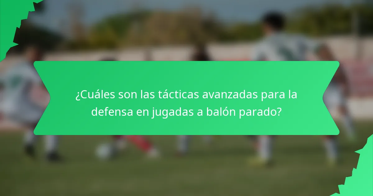 ¿Cuáles son las tácticas avanzadas para la defensa en jugadas a balón parado?