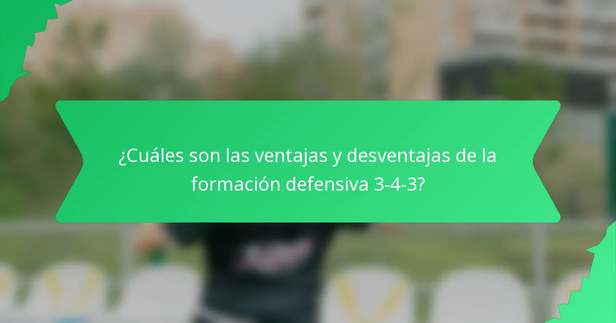 ¿Cuáles son las ventajas y desventajas de la formación defensiva 3-4-3?